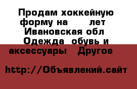 Продам хоккейную форму на 8-10 лет - Ивановская обл. Одежда, обувь и аксессуары » Другое   